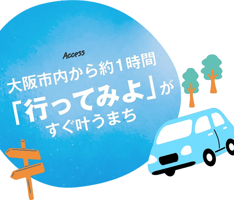 Access - 大阪市内から約1時間 「行ってみよ」が すぐ叶うまち